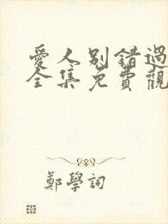 爱人别错过短剧全集免费观看