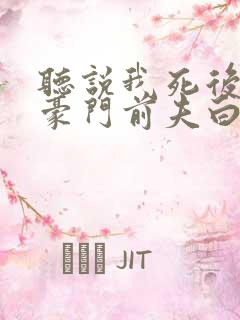 听说我死后成了豪门前夫白月光全