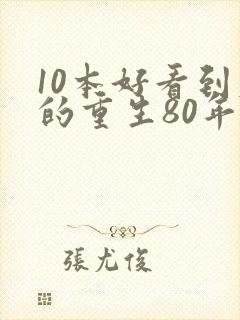 10本好看到爆的重生80年代文