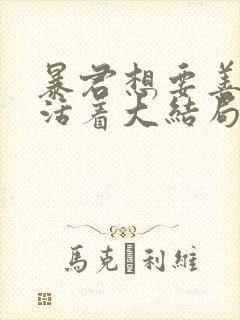 暴君想要善良的活着大结局