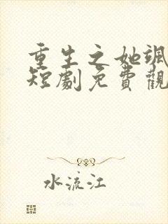 重生之她飒爆了短剧免费观看