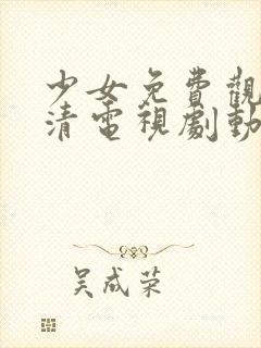 少女免费观看高清电视剧动漫版