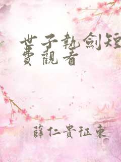 世子执剑短剧免费观看