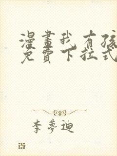 漫画我有孩子了免费下拉式