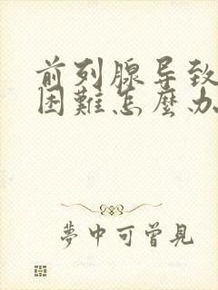 前列腺导致排尿困难怎么办