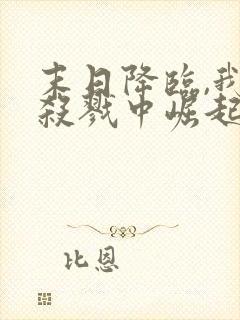 末日降临,我从杀戮中崛起下载txt