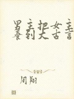 男主把女主从小养到大古言