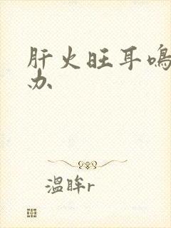 肝火旺耳鸣怎么办