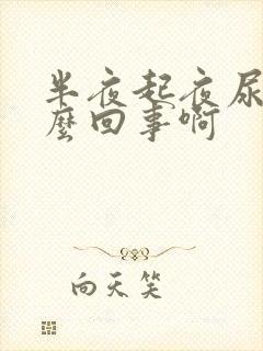 半夜起夜尿多怎么回事啊