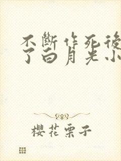 不断作死后我成了白月光小说在线看