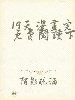 19天漫画完整免费阅读下拉式六漫画