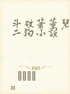 斗破萧薰儿与李二狗小说
