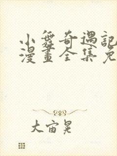 小舞奇遇记3d漫画全集免费下拉式