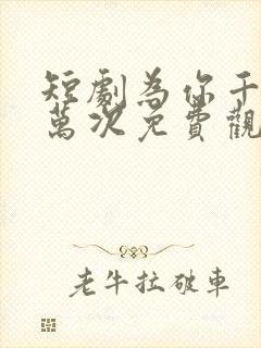 短剧为你千千万万次免费观看全集高清