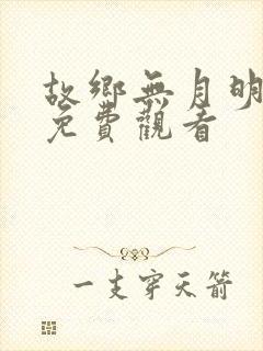 故乡无月明短剧免费观看