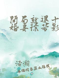 开局就退十个未婚妻徐若影的小说