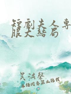 短剧夫人专治不服大结局