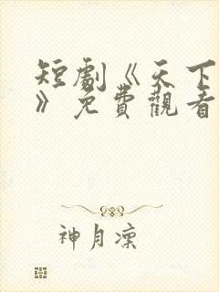 短剧《天下第一》免费观看全集