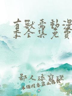 有兽焉动漫第二季全集免费观看完整版