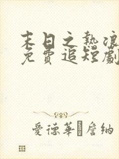 末日之热浪来袭免费追短剧