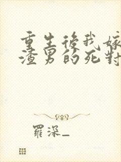 重生后我嫁给了渣男的死对头在线