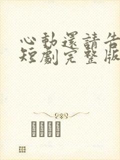 心动还请告诉我短剧完整版