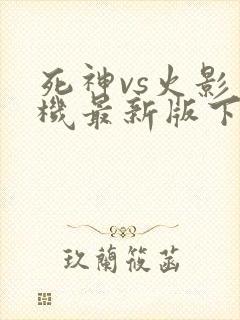 死神vs火影手机最新版下载