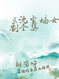 《沈家嫡女》短剧全集