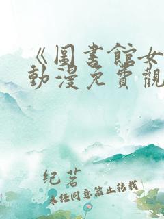 《图书馆女友》动漫免费观看全集