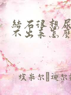 结石很想尿却尿不出来怎么办