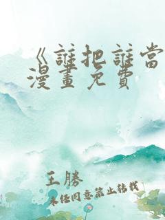 《谁把谁当真》漫画免费