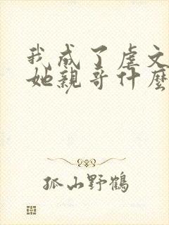 我成了虐文女主她亲哥什么时候在一起