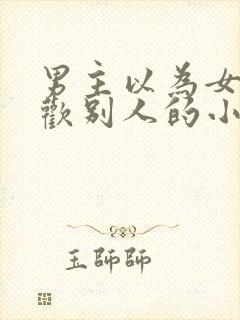 男主以为女主喜欢别人的小说