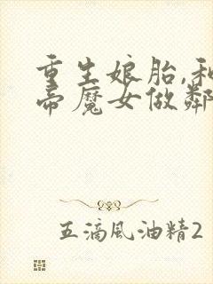 重生娘胎,和女帝魔女做邻居在线全文听