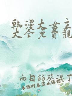 韩漫大女主漫画大全免费观看