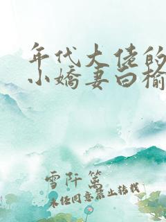 年代大佬的漂亮小娇妻白榆江小说