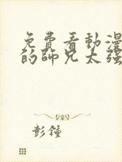 免费看动漫 我的师兄太强了全集