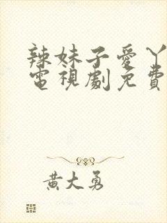 辣妹子爱丫爱丫电视剧免费播放