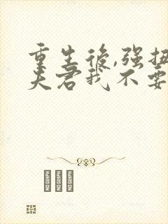 重生后,强扭的夫君我不要了