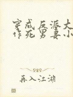 穿成反派大佬的作死男妻小说