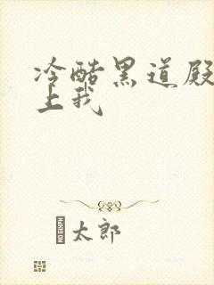 冷酷黑道殿下爱上我