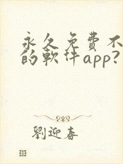 永久免费不收费的软件app?