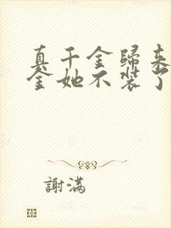 真千金归来假千金她不装了短剧全集免费