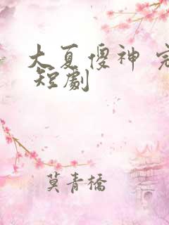 大夏傻神 完整 短剧