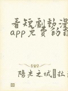 看短剧动漫软件app免费的推荐