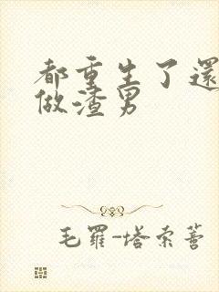 都重生了还逼我做渣男