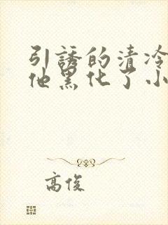 引诱的清冷男主他黑化了小说推荐