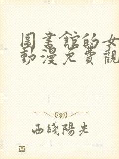 图书馆的女朋友动漫免费观看第二季