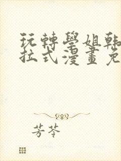 玩转学姐韩漫下拉式漫画免费阅读