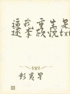 逼我重生是吧程逐李欣悦txt下载全本